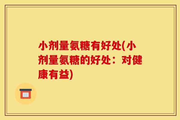 小剂量氨糖有好处(小剂量氨糖的好处：对健康有益)