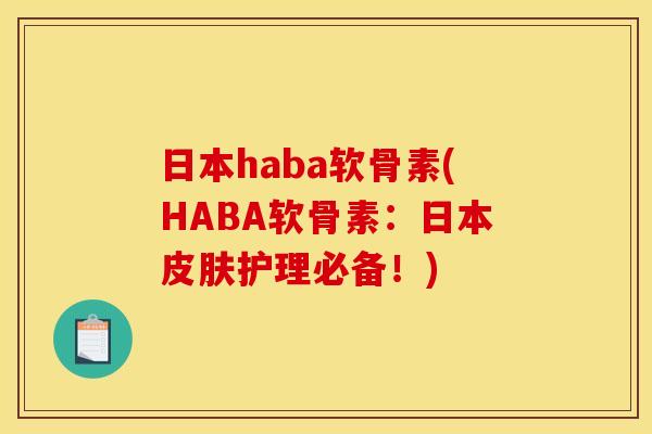 日本haba软骨素(HABA软骨素：日本皮肤护理必备！)