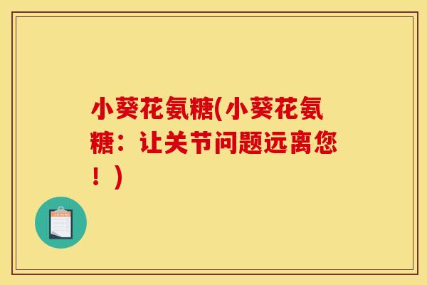 小葵花氨糖(小葵花氨糖：让关节问题远离您！)
