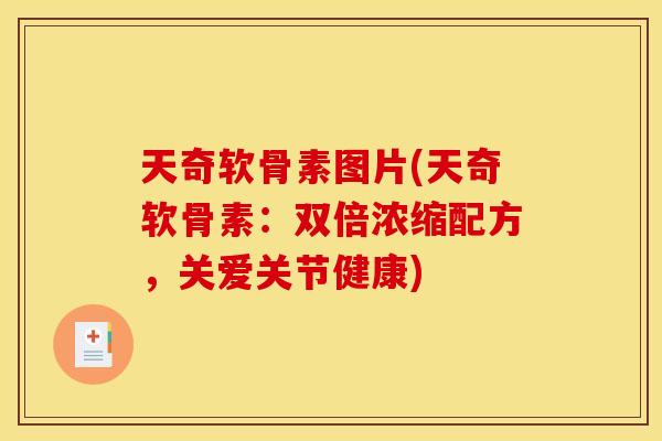 天奇软骨素图片(天奇软骨素:双倍浓缩配方,关爱关节健康) 天奇软骨素图片(天奇软骨素:双倍浓缩配方,关爱关节健康)