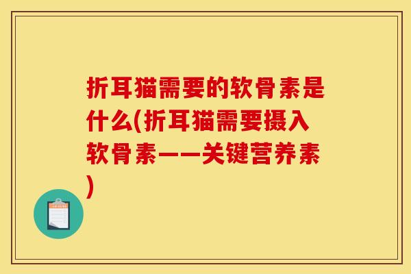 折耳猫需要的软骨素是什么(折耳猫需要摄入软骨素——关键营养素)