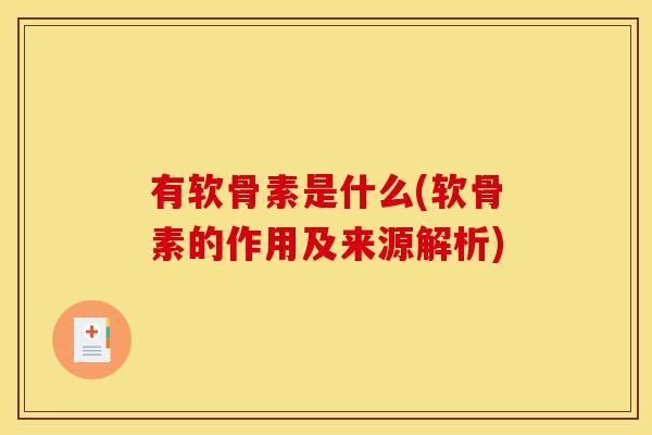 有软骨素是什么(软骨素的作用及来源解析) 有软骨素是什么(软骨素的作用及来源解析)
