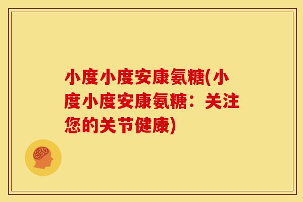 小度小度安康氨糖(小度小度安康氨糖：关注您的关节健康)
