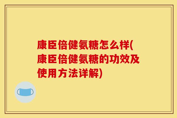 康臣倍健氨糖怎么样(康臣倍健氨糖的功效及使用方法详解)