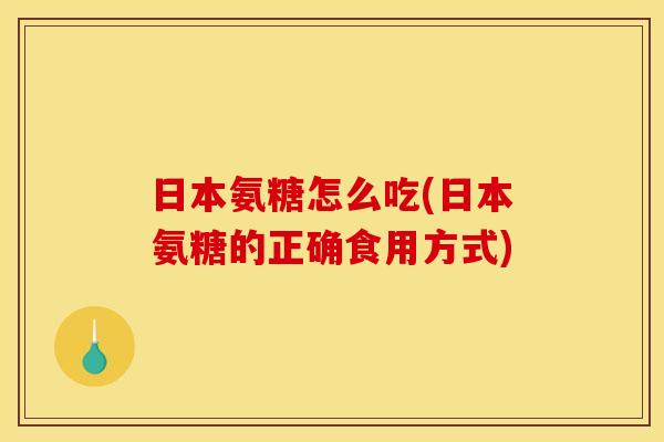 日本氨糖怎么吃(日本氨糖的正确食用方式)