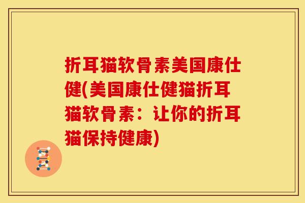 折耳猫软骨素美国康仕健(美国康仕健猫折耳猫软骨素：让你的折耳猫保持健康)
