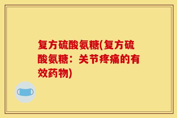 复方硫酸氨糖(复方硫酸氨糖:关节的有效) 复方硫酸氨糖(复方硫酸氨糖:关节的有效)