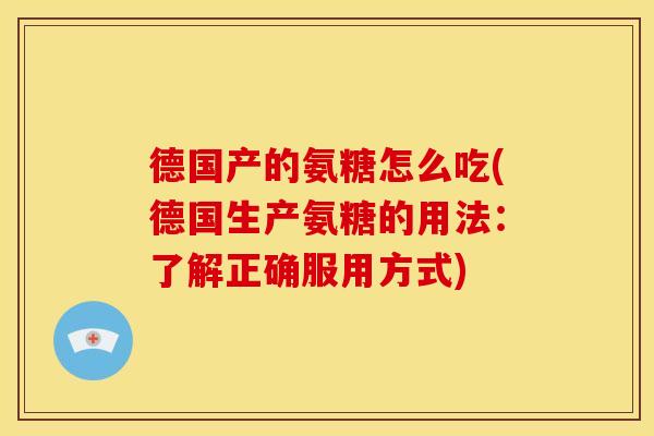 德国产的氨糖怎么吃(德国生产氨糖的用法:了解正确服用方式) 德国产的氨糖怎么吃(德国生产氨糖的用法:了解正确服用方式)