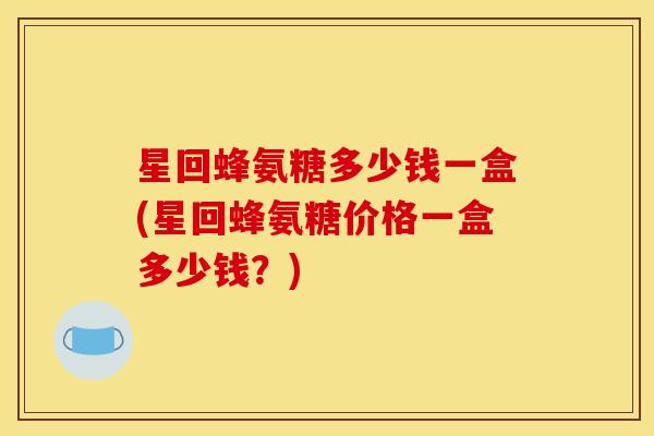 星回蜂氨糖多少钱一盒(星回蜂氨糖价格一盒多少钱？)