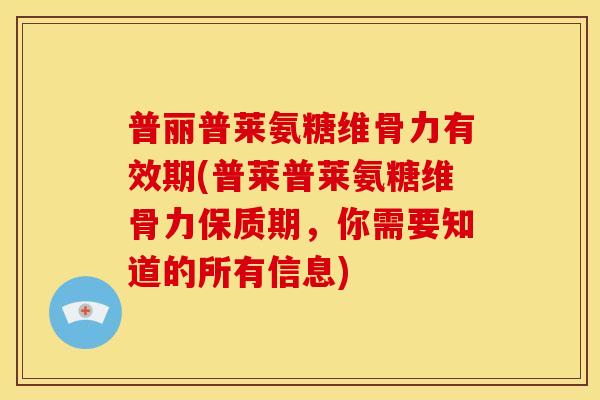 普丽普莱氨糖维骨力有效期(普莱普莱氨糖维骨力保质期，你需要知道的所有信息)