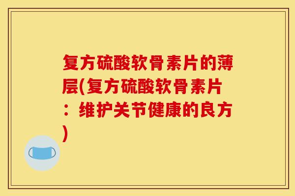 复方硫酸软骨素片的薄层(复方硫酸软骨素片:维护关节健康的良方) 复方硫酸软骨素片的薄层(复方硫酸软骨素片:维护关节健康的良方)