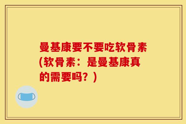 曼基康要不要吃软骨素(软骨素:是曼基康真的需要吗?) 曼基康要不要吃软骨素(软骨素:是曼基康真的需要吗?)