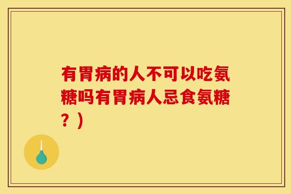 有胃的人不可以吃氨糖吗有胃人忌食氨糖?) 有胃的人不可以吃氨糖吗有胃人忌食氨糖?)