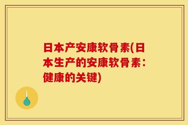 日本产安康软骨素(日本生产的安康软骨素：健康的关键)