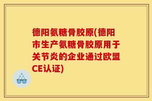 德阳氨糖骨胶原(德阳市生产氨糖骨胶原用于的企业通过欧盟CE认证) 德阳氨糖骨胶原(德阳市生产氨糖骨胶原用于的企业通过欧盟CE认证)
