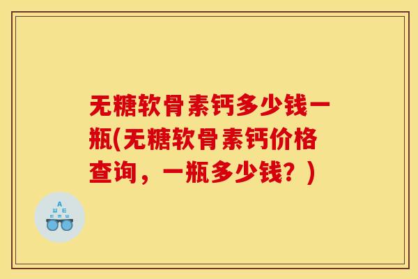 无糖软骨素钙多少钱一瓶(无糖软骨素钙价格查询，一瓶多少钱？)