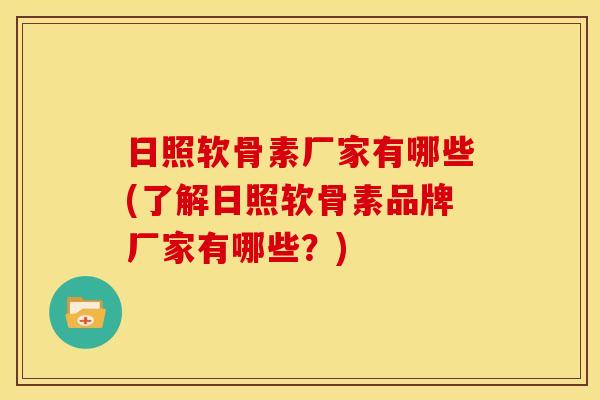 日照软骨素厂家有哪些(了解日照软骨素品牌厂家有哪些？)