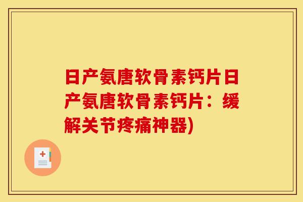 日产氨唐软骨素钙片日产氨唐软骨素钙片：缓解关节疼痛神器)