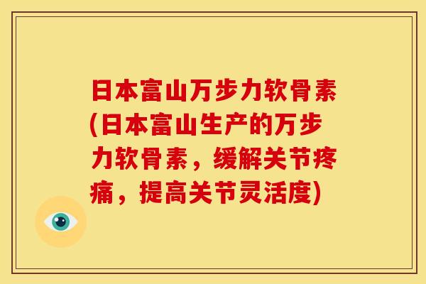 日本富山万步力软骨素(日本富山生产的万步力软骨素，缓解关节疼痛，提高关节灵活度)