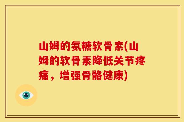 山姆的氨糖软骨素(山姆的软骨素降低关节,增强骨骼健康) 山姆的氨糖软骨素(山姆的软骨素降低关节,增强骨骼健康)