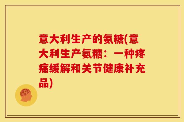 意大利生产的氨糖(意大利生产氨糖：一种疼痛缓解和关节健康补充品)