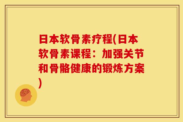 日本软骨素疗程(日本软骨素课程：加强关节和骨骼健康的锻炼方案)