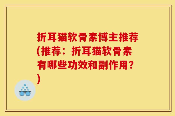 折耳猫软骨素博主推荐(推荐：折耳猫软骨素有哪些功效和副作用？)