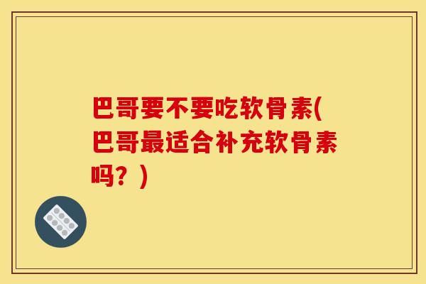 巴哥要不要吃软骨素(巴哥最适合补充软骨素吗？)