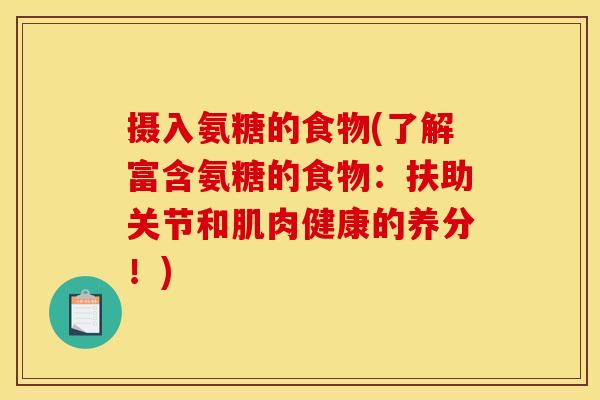 摄入氨糖的食物(了解富含氨糖的食物：扶助关节和肌肉健康的养分！)