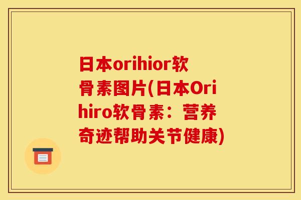 日本orihior软骨素图片(日本Orihiro软骨素：营养奇迹帮助关节健康)