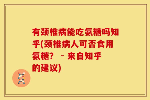 有颈椎能吃氨糖吗知乎(颈椎人可否食用氨糖? - 来自知乎的建议) 有颈椎能吃氨糖吗知乎(颈椎人可否食用氨糖? - 来自知乎的建议)