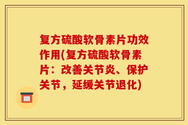 复方硫酸软骨素片功效作用(复方硫酸软骨素片：改善关节炎、保护关节，延缓关节退化)