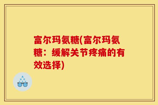 富尔玛氨糖(富尔玛氨糖：缓解关节疼痛的有效选择)