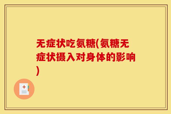 无症状吃氨糖(氨糖无症状摄入对身体的影响) 无症状吃氨糖(氨糖无症状摄入对身体的影响)