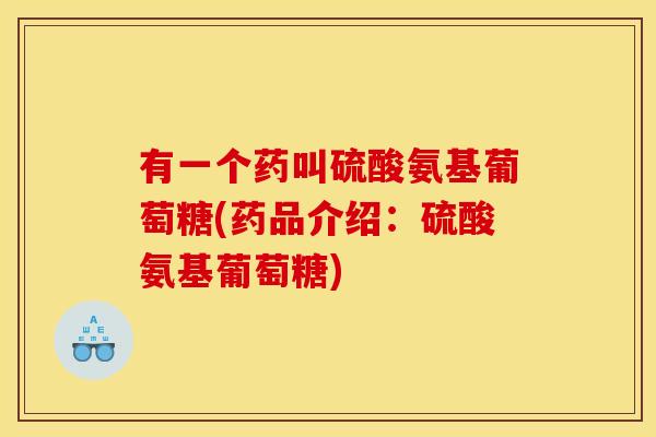 有一个药叫硫酸氨基葡萄糖(药品介绍：硫酸氨基葡萄糖)