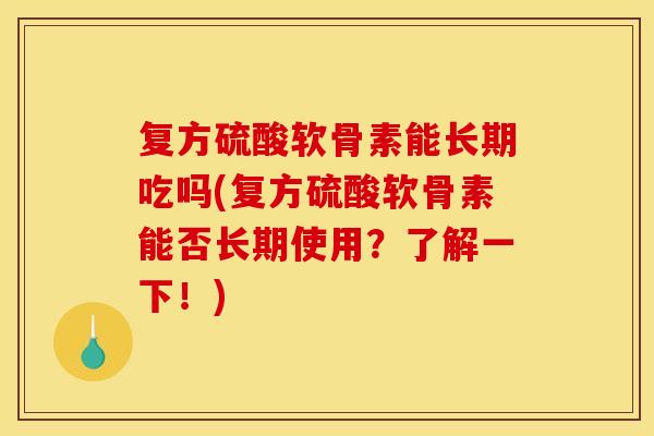 复方硫酸软骨素能长期吃吗(复方硫酸软骨素能否长期使用？了解一下！)