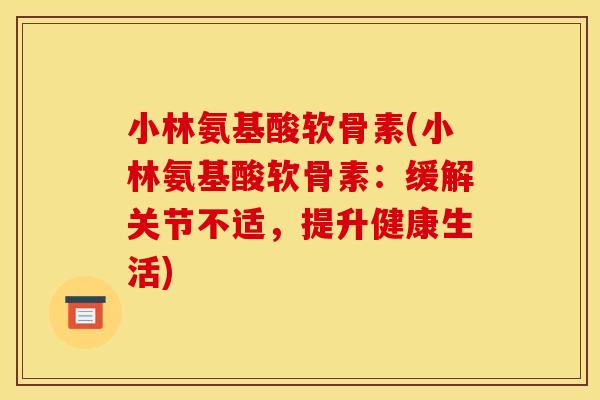 小林氨基酸软骨素(小林氨基酸软骨素：缓解关节不适，提升健康生活)