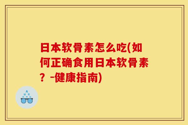 日本软骨素怎么吃(如何正确食用日本软骨素？－健康指南)