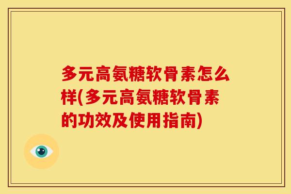 多元高氨糖软骨素怎么样(多元高氨糖软骨素的功效及使用指南)
