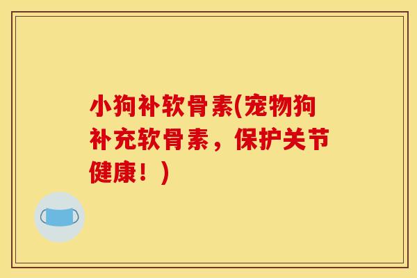 小狗补软骨素(宠物狗补充软骨素，保护关节健康！)