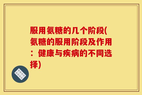 服用氨糖的几个阶段(氨糖的服用阶段及作用:健康与的不同选择) 服用氨糖的几个阶段(氨糖的服用阶段及作用:健康与的不同选择)