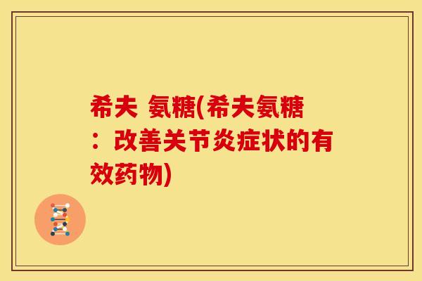 希夫 氨糖(希夫氨糖:改善关节状的有效) 希夫 氨糖(希夫氨糖:改善关节状的有效)