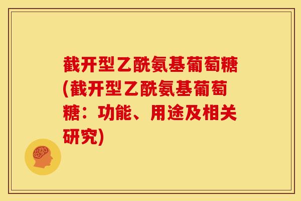 截开型乙酰氨基葡萄糖(截开型乙酰氨基葡萄糖：功能、用途及相关研究)