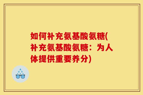 如何补充氨基酸氨糖(补充氨基酸氨糖:为人体提供重要养分) 如何补充氨基酸氨糖(补充氨基酸氨糖:为人体提供重要养分)