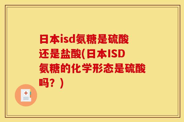 日本isd氨糖是硫酸还是盐酸(日本ISD氨糖的化学形态是硫酸吗？)
