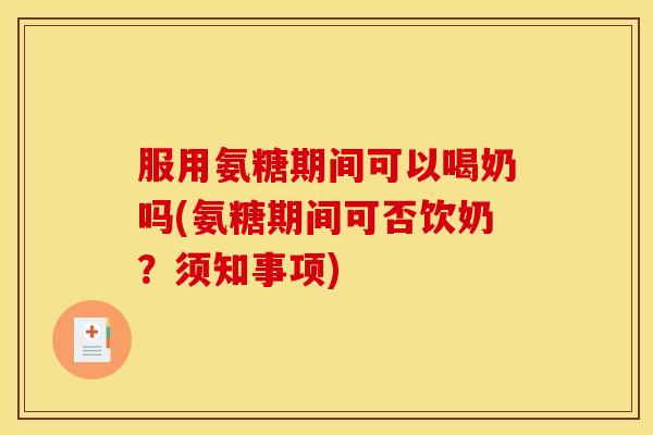 服用氨糖期间可以喝奶吗(氨糖期间可否饮奶？须知事项)
