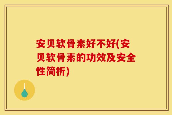 安贝软骨素好不好(安贝软骨素的功效及安全性简析)
