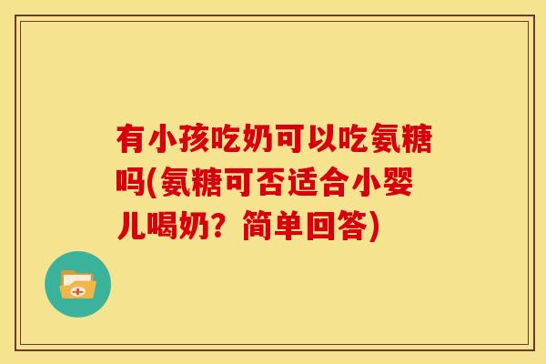 有小孩吃奶可以吃氨糖吗(氨糖可否适合小婴儿喝奶？简单回答)