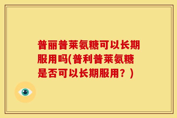 普丽普莱氨糖可以长期服用吗(普利普莱氨糖是否可以长期服用？)