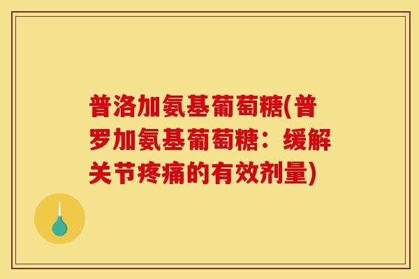 普洛加氨基葡萄糖(普罗加氨基葡萄糖:缓解关节的有效剂量) 普洛加氨基葡萄糖(普罗加氨基葡萄糖:缓解关节的有效剂量)